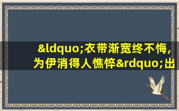 “衣带渐宽终不悔,为伊消得人憔悴”出 e